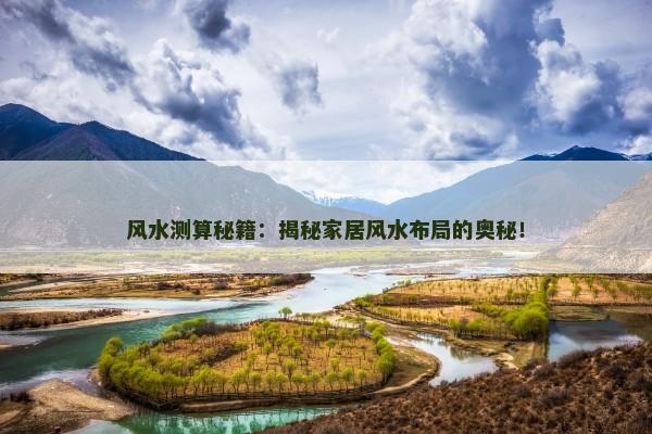 风水测算秘籍：揭秘家居风水布局的奥秘！