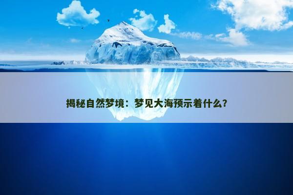 揭秘自然梦境：梦见大海预示着什么？