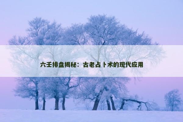 六壬排盘揭秘：古老占卜术的现代应用