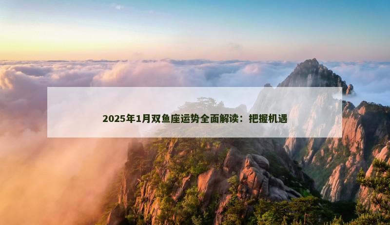 2025年1月双鱼座运势全面解读：把握机遇