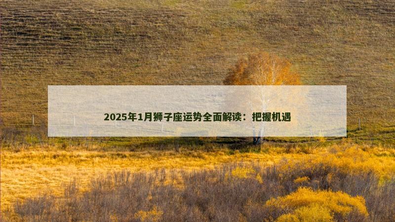 2025年1月狮子座运势全面解读：把握机遇