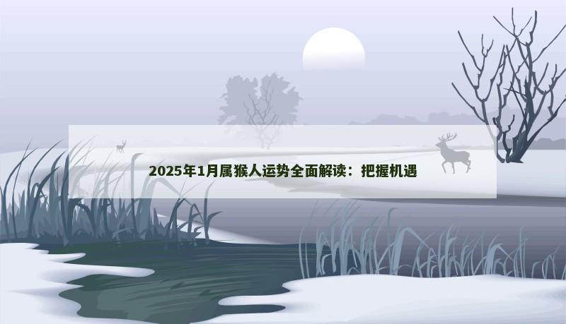 2025年1月属猴人运势全面解读：把握机遇