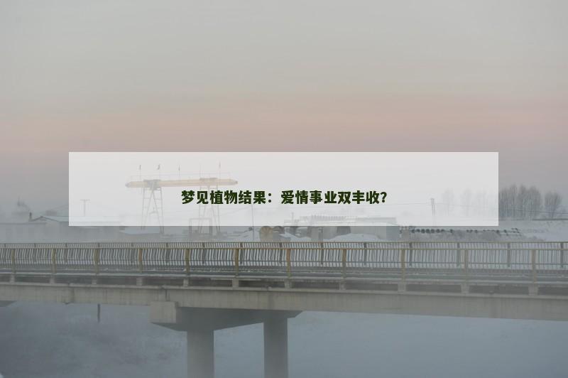 梦见植物结果：爱情事业双丰收？