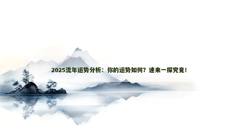 2025流年运势分析：你的运势如何？速来一探究竟！