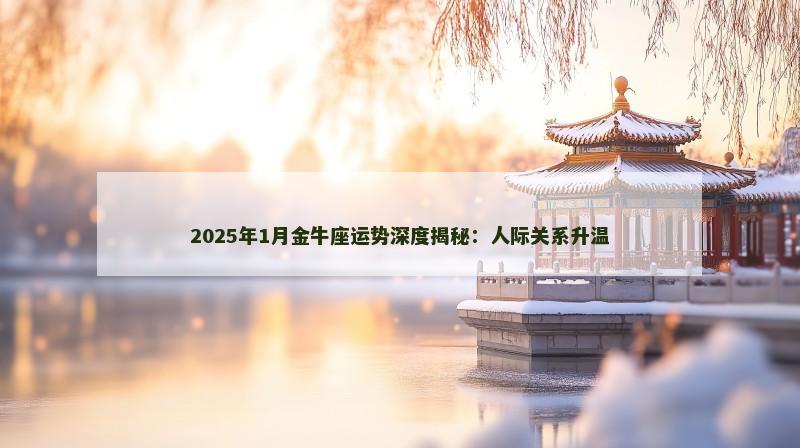 2025年1月金牛座运势深度揭秘：人际关系升温