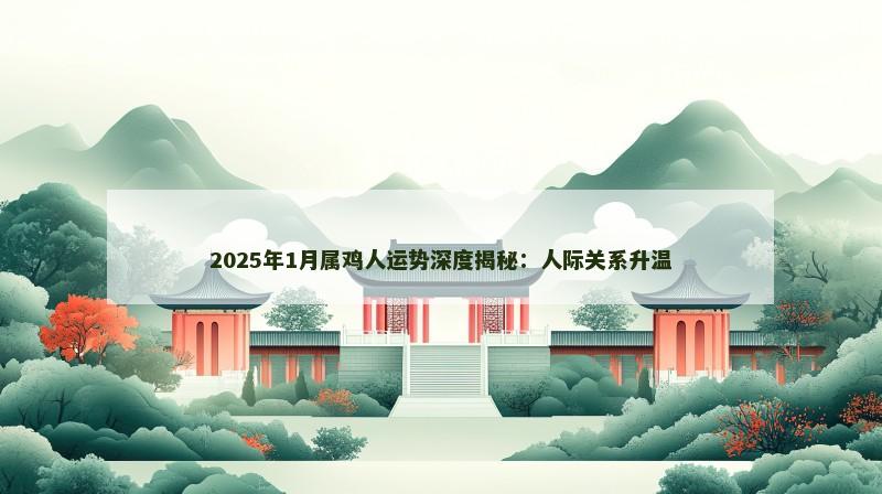 2025年1月属鸡人运势深度揭秘：人际关系升温