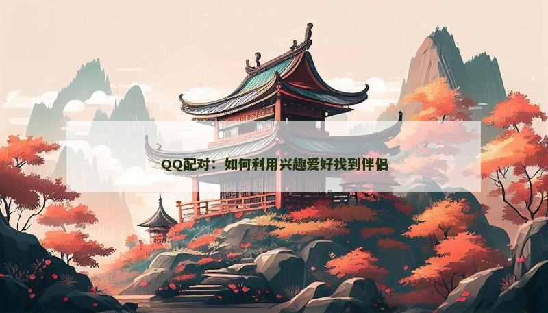 QQ配对：如何利用兴趣爱好找到伴侣