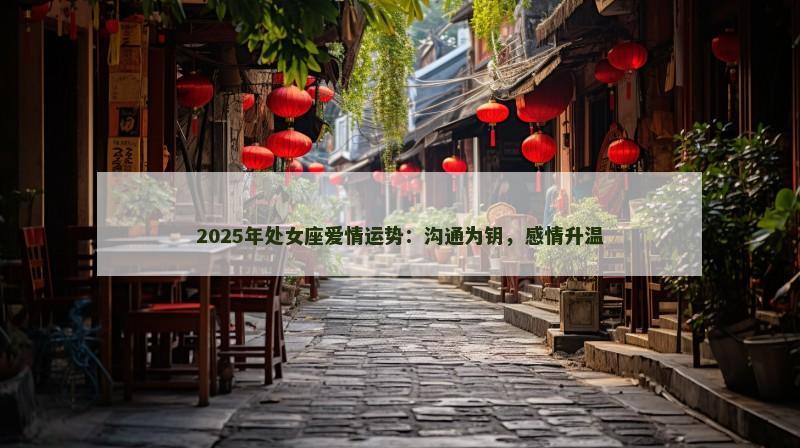 2025年处女座爱情运势：沟通为钥，感情升温