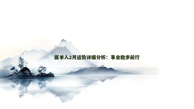 属羊人2月运势详细分析：事业稳步前行