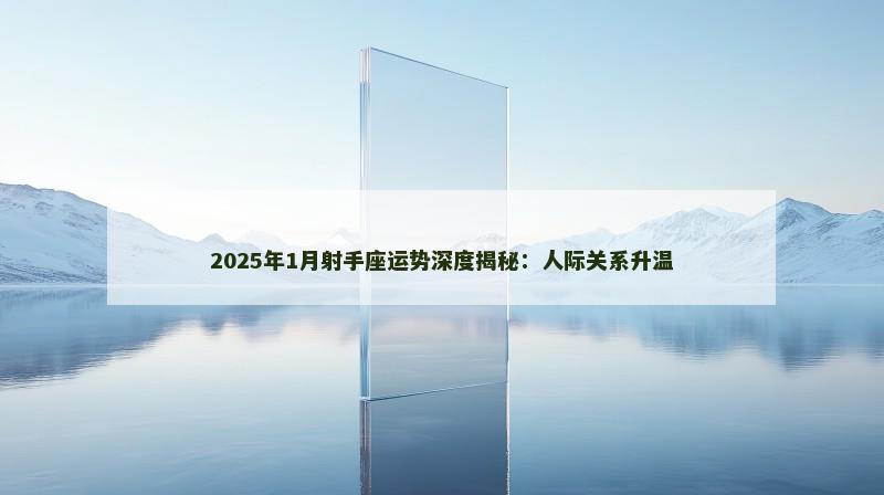 2025年1月射手座运势深度揭秘：人际关系升温