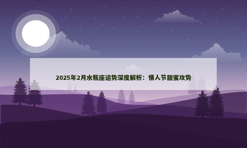 2025年2月水瓶座运势深度解析：情人节甜蜜攻势