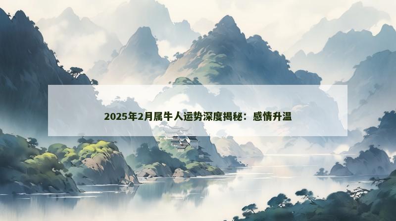 2025年2月属牛人运势深度揭秘：感情升温