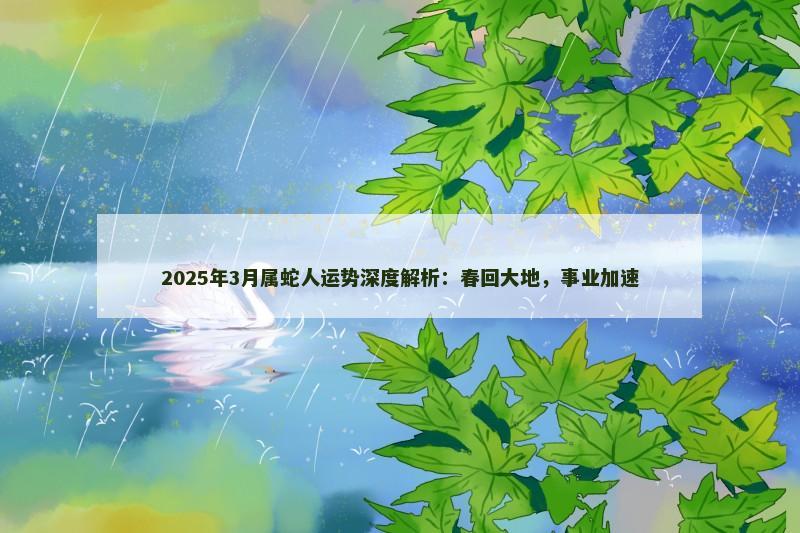 2025年3月属蛇人运势深度解析：春回大地，事业加速