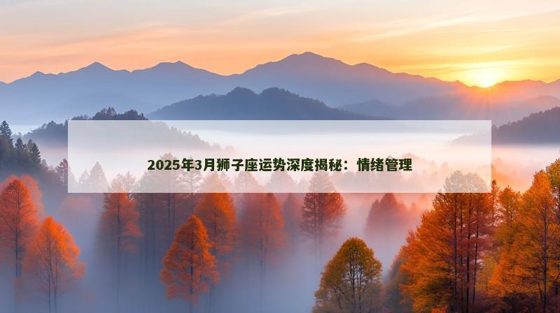 2025年3月狮子座运势深度揭秘：情绪管理