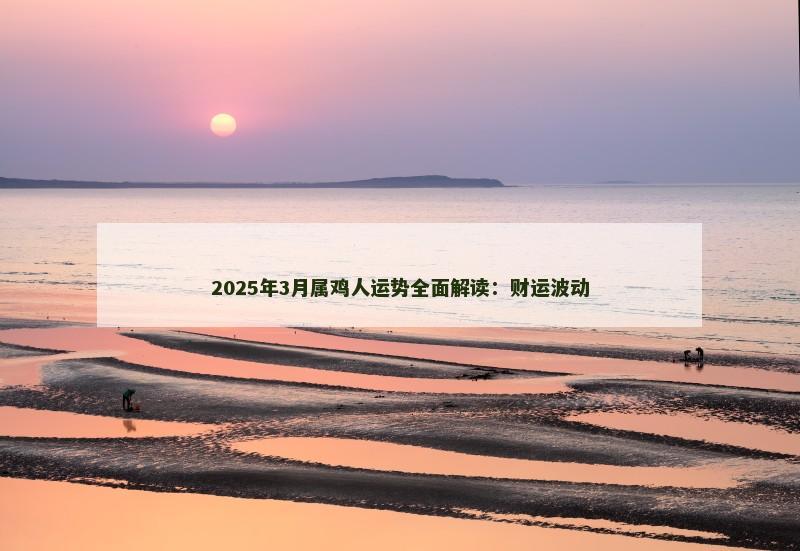 2025年3月属鸡人运势全面解读：财运波动