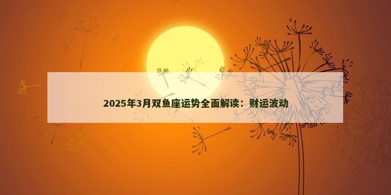 2025年3月双鱼座运势全面解读：财运波动