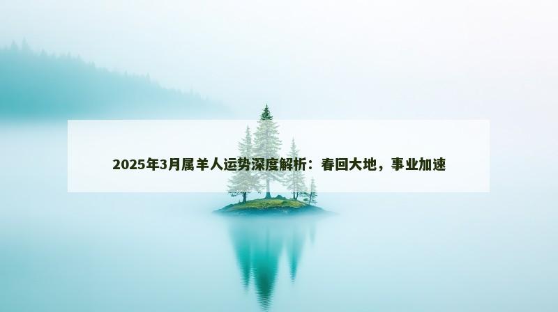 2025年3月属羊人运势深度解析：春回大地，事业加速