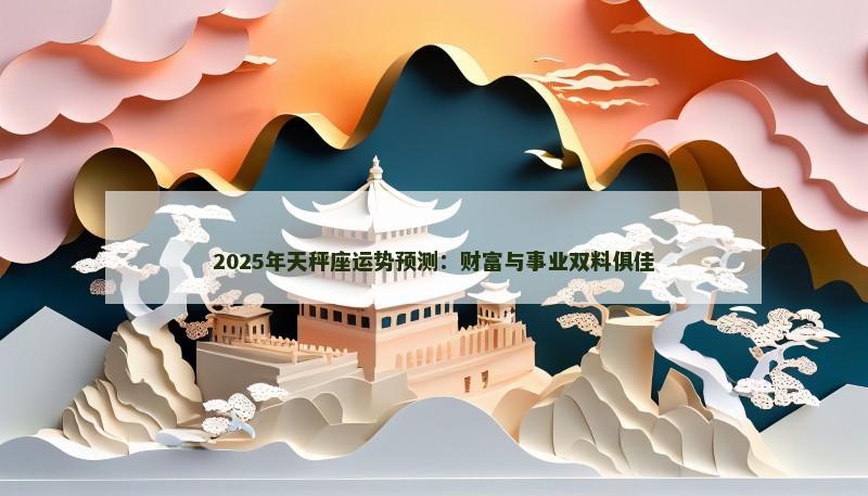 2025年天秤座运势预测：财富与事业双料俱佳