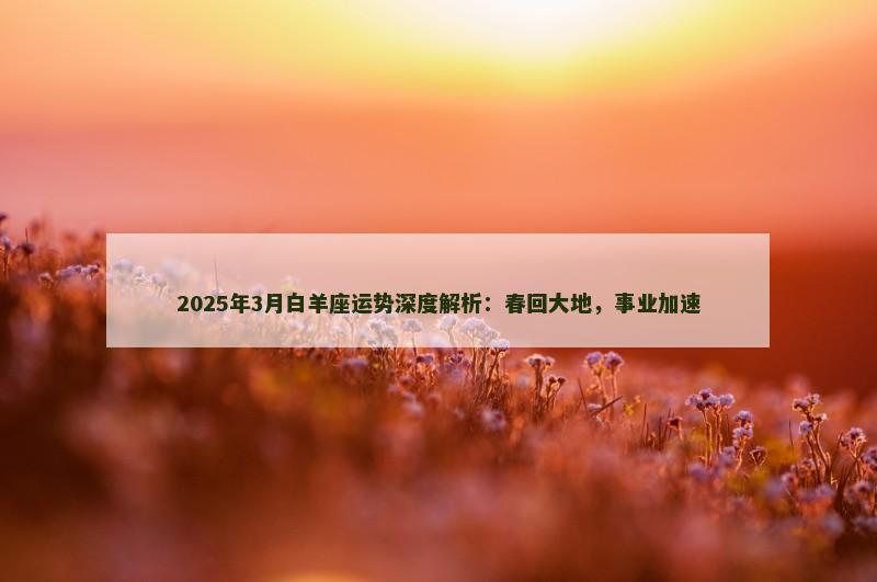 2025年3月白羊座运势深度解析：春回大地，事业加速