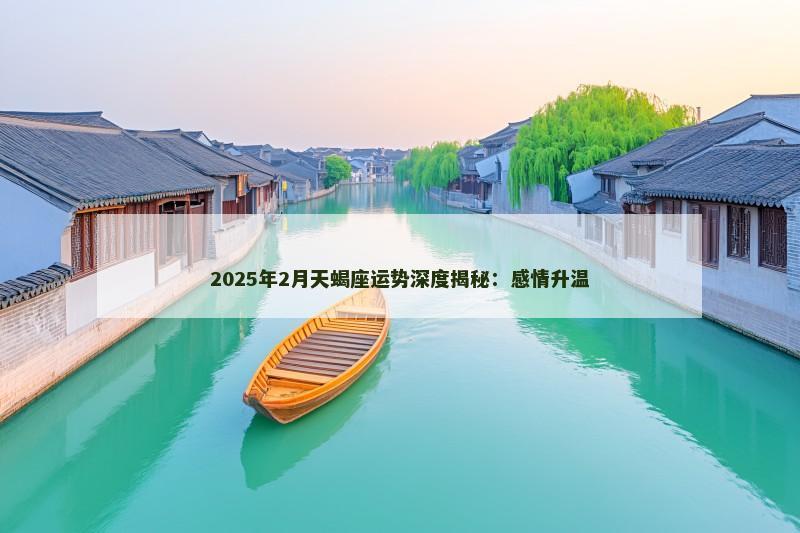 2025年2月天蝎座运势深度揭秘：感情升温