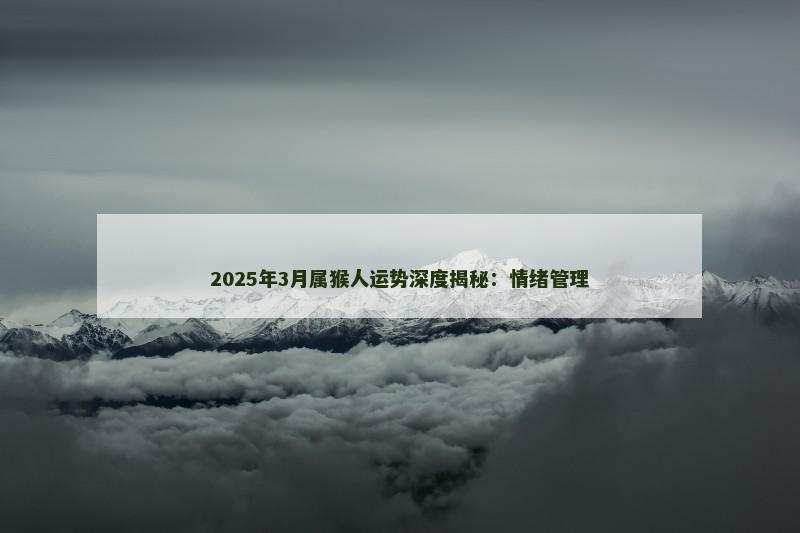 2025年3月属猴人运势深度揭秘：情绪管理