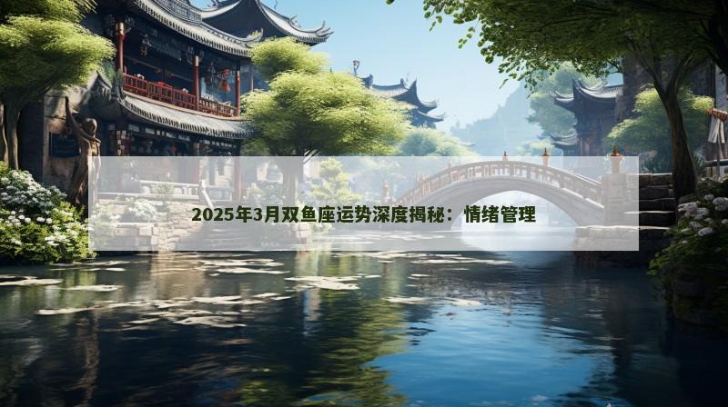 2025年3月双鱼座运势深度揭秘：情绪管理