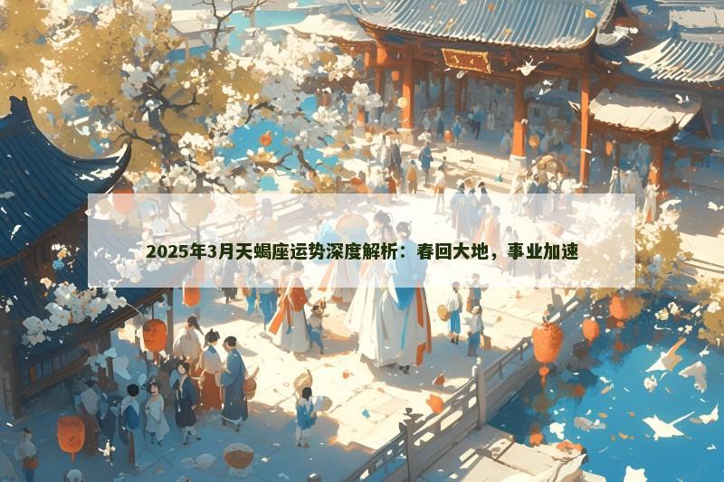 2025年3月天蝎座运势深度解析：春回大地，事业加速