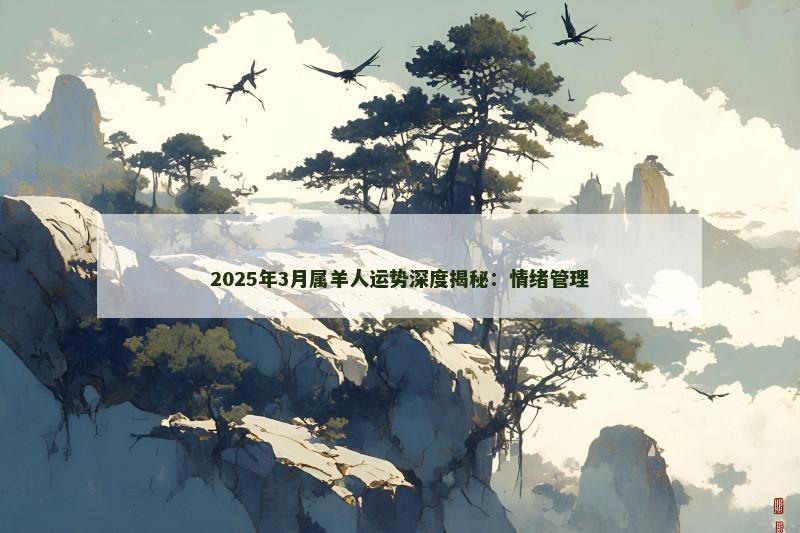 2025年3月属羊人运势深度揭秘：情绪管理