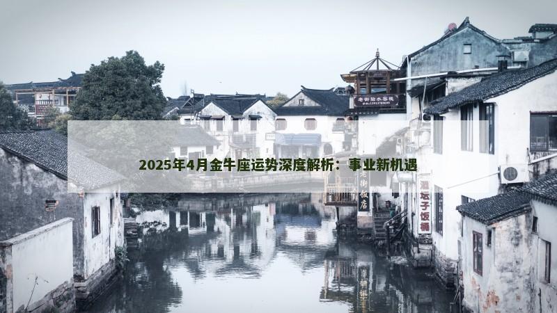 2025年4月金牛座运势深度解析：事业新机遇