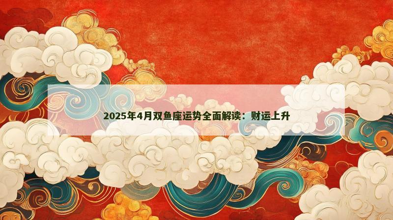 2025年4月双鱼座运势全面解读：财运上升