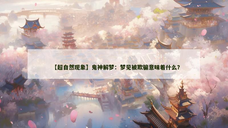 【超自然现象】鬼神解梦：梦见被欺骗意味着什么？