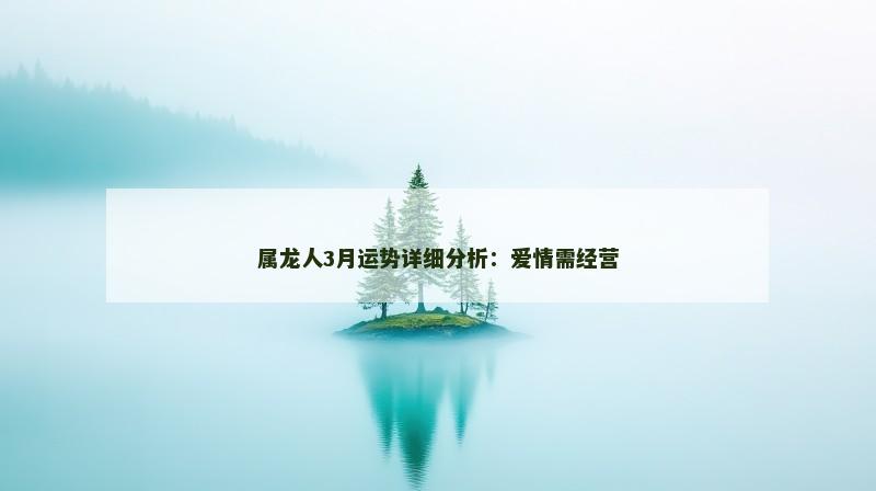 属龙人3月运势详细分析：爱情需经营