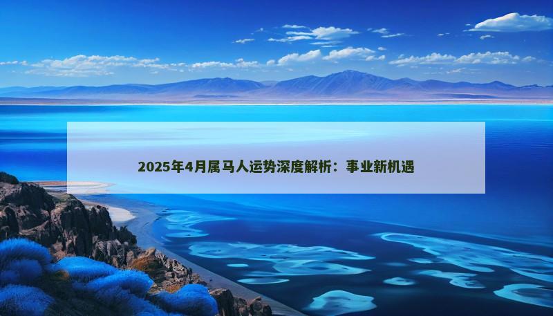 2025年4月属马人运势深度解析：事业新机遇