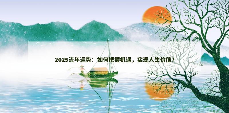 2025流年运势：如何把握机遇，实现人生价值？