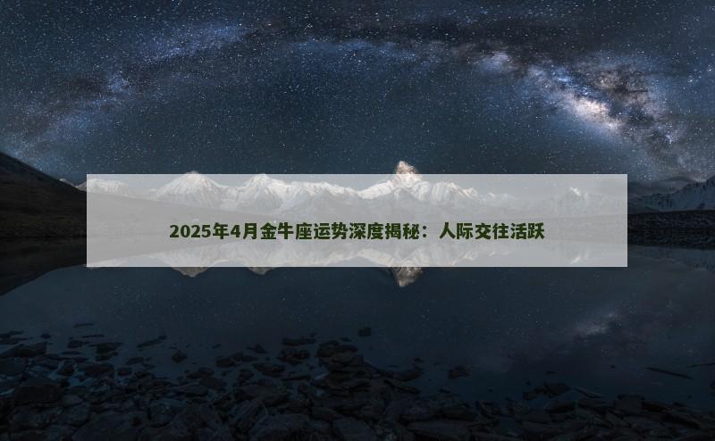 2025年4月金牛座运势深度揭秘：人际交往活跃