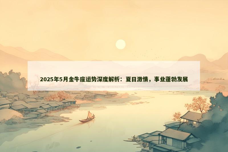 2025年5月金牛座运势深度解析：夏日激情，事业蓬勃发展