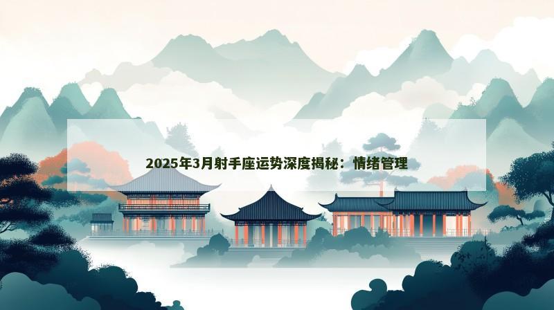 2025年3月射手座运势深度揭秘：情绪管理