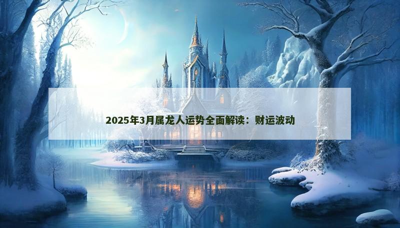 2025年3月属龙人运势全面解读：财运波动