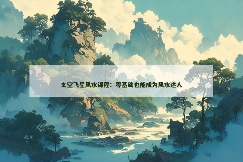 玄空飞星风水课程：零基础也能成为风水达人