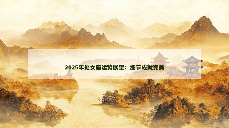 2025年处女座运势展望：细节成就完美