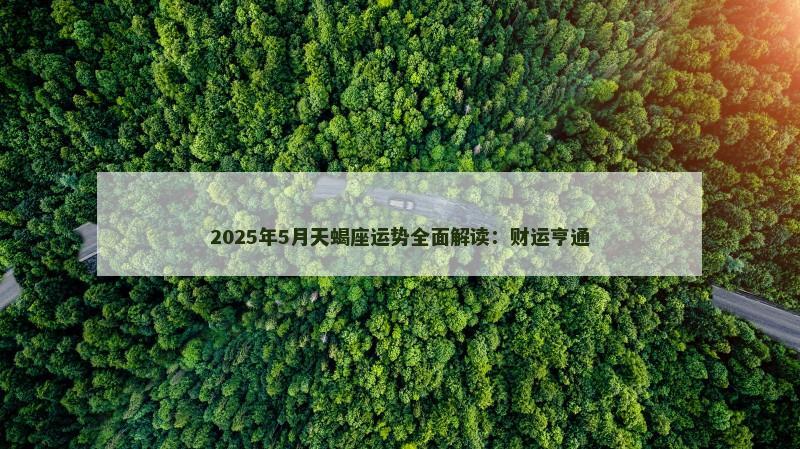 2025年5月天蝎座运势全面解读：财运亨通