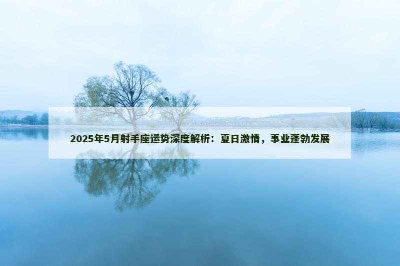 2025年5月射手座运势深度解析：夏日激情，事业蓬勃发展