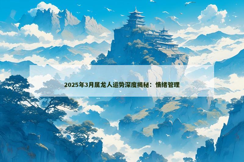 2025年3月属龙人运势深度揭秘：情绪管理