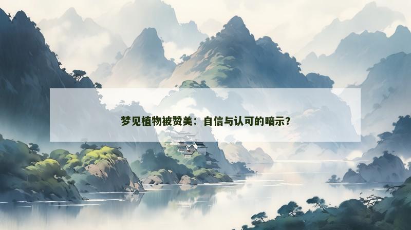 梦见植物被赞美：自信与认可的暗示？