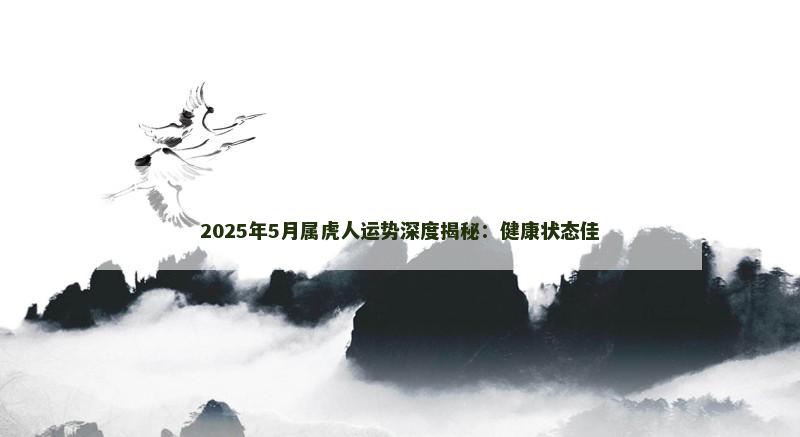 2025年5月属虎人运势深度揭秘：健康状态佳