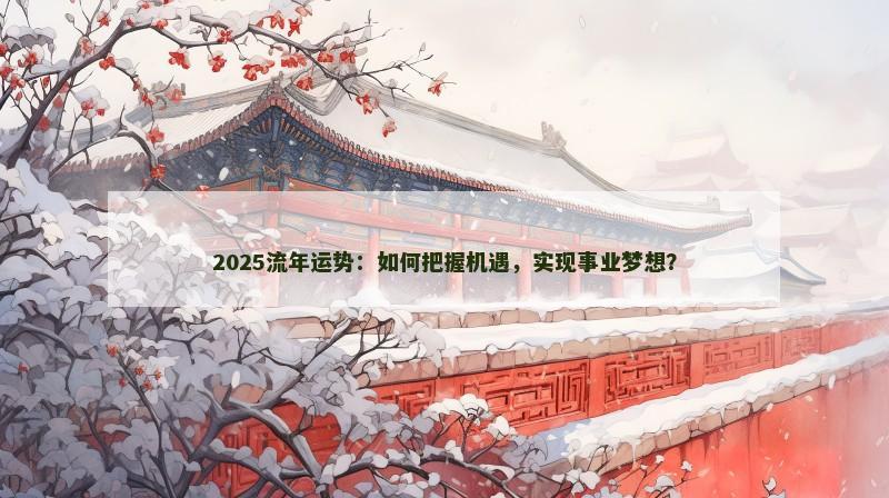 2025流年运势：如何把握机遇，实现事业梦想？