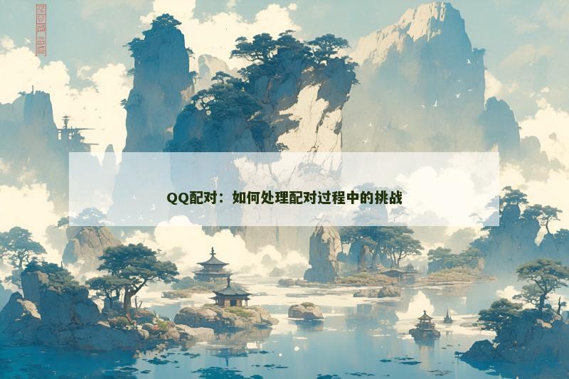 QQ配对：如何处理配对过程中的挑战