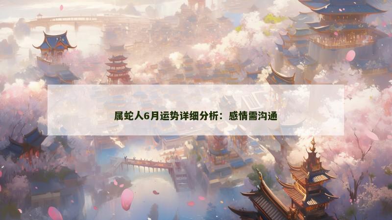 属蛇人6月运势详细分析：感情需沟通