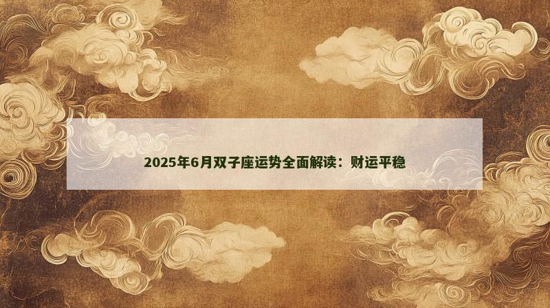 2025年6月双子座运势全面解读：财运平稳