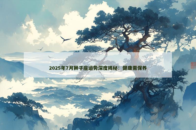 2025年7月狮子座运势深度揭秘：健康需保养